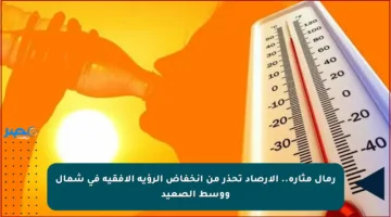 رمال مثارة.. الأرصاد تحذر من انخفاض الرؤية الأفقية في شمال ووسط الصعيد